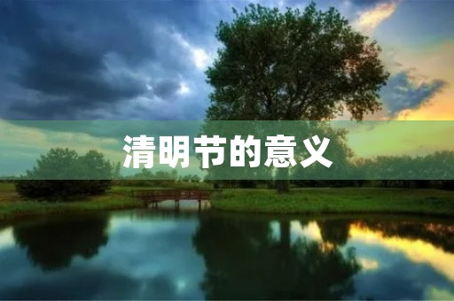 清明节的意义 清明节的意义