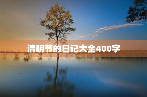 清明节的日记大全400字 清明节的日记大全400字