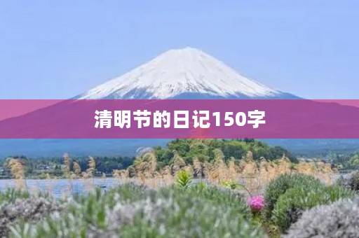 清明节的日记150字 清明节的日记150字