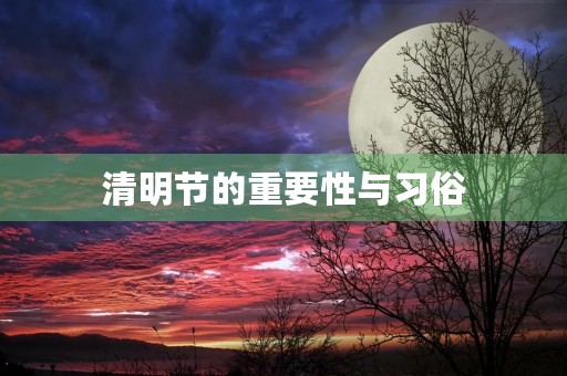 清明节的重要性与习俗