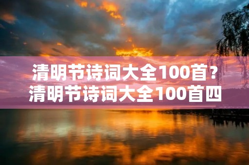 清明节诗词大全100首？清明节诗词大全100首四句