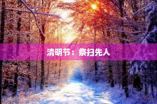 清明节:祭扫先人,缅怀历史 清明节:祭扫先人,缅怀历史