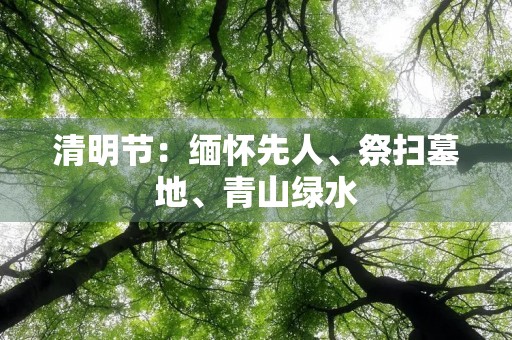 清明节:缅怀先人、祭扫墓地、青山绿水 清明节:缅怀先人、祭扫墓地、青山绿水