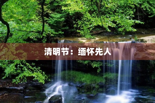 清明节:缅怀先人,守护家园 清明节:缅怀先人,守护家园