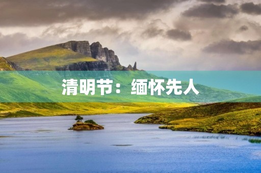 清明节:缅怀先人,珍视生命 清明节:缅怀先人,珍视生命