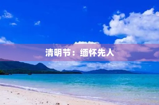 清明节：缅怀先人，祭扫墓地
