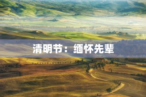 清明节:缅怀先辈,珍爱生命 清明节:缅怀先辈,珍爱生命
