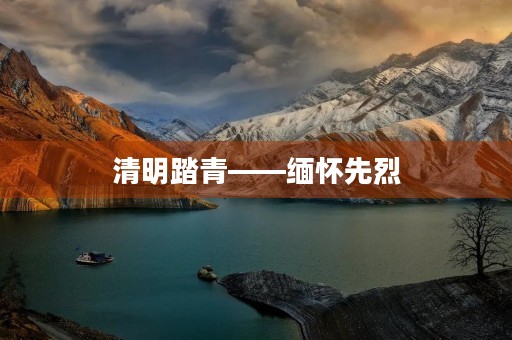 清明踏青——缅怀先烈，感恩生活