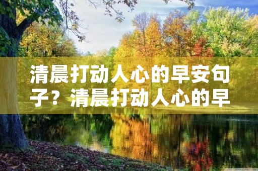清晨打动人心的早安句子？清晨打动人心的早安句子图片