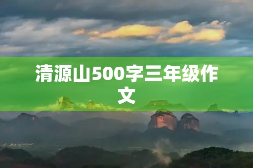 清源山500字三年级作文 清源山500字三年级作文