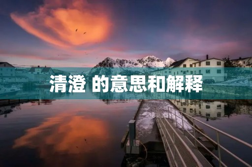 清澄 的意思和解释(清澄的意思)
