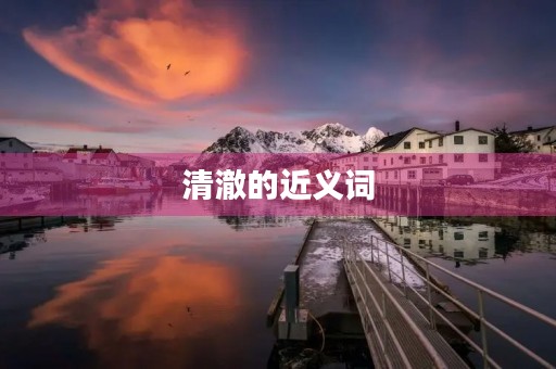 清澈的近义词(清澈的近义词) 清澈的近义词(清澈的近义词)