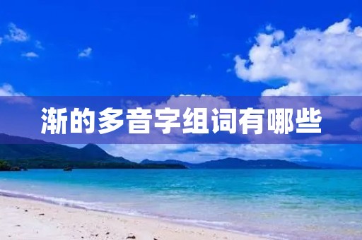 渐的多音字组词有哪些(渐的拼音)