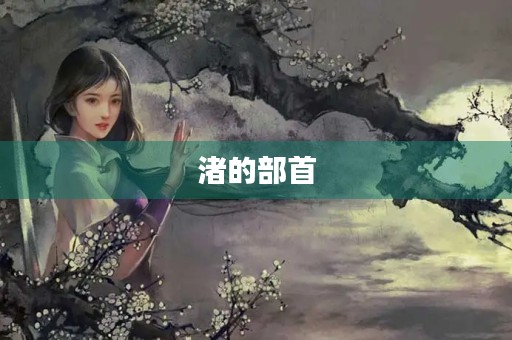渚的部首(渚组词) 渚的部首(渚组词)