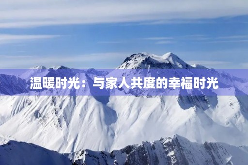温暖时光:与家人共度的幸福时光 温暖时光:与家人共度的幸福时光