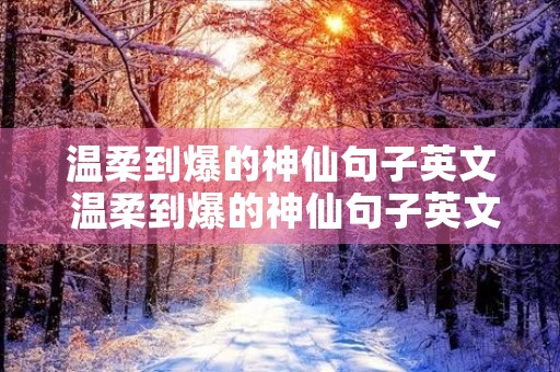 温柔到爆的神仙句子英文 温柔到爆的神仙句子英文长句 温柔到爆的神仙句子英文 温柔到爆的神仙句子英文长句
