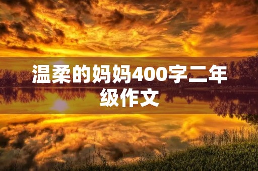 温柔的妈妈400字二年级作文 温柔的妈妈400字二年级作文