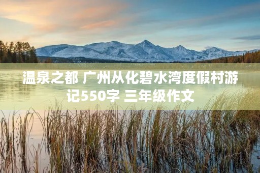 温泉之都 广州从化碧水湾度假村游记550字 三年级作文