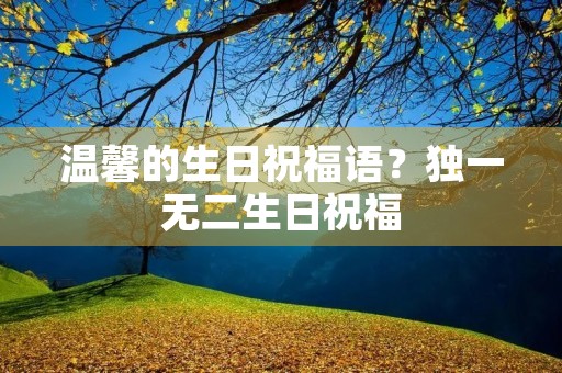 温馨的生日祝福语？独一无二生日祝福