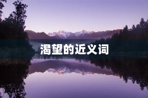 渴望的近义词(渴望的近义词) 渴望的近义词(渴望的近义词)