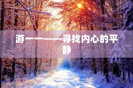 游一一——寻找内心的平静 游一一——寻找内心的平静