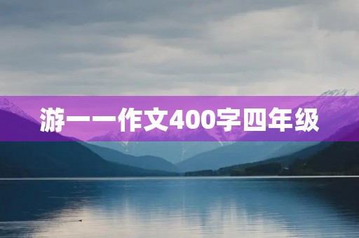 游一一作文400字四年级 游一一作文400字四年级