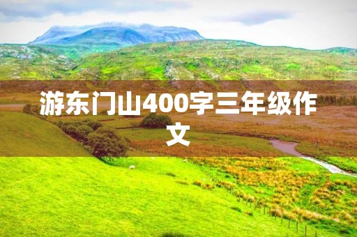 游东门山400字三年级作文 游东门山400字三年级作文
