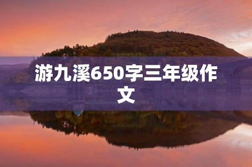 游九溪650字三年级作文 游九溪650字三年级作文