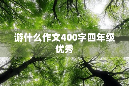 游什么作文400字四年级优秀 游什么作文400字四年级优秀