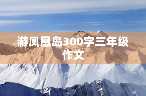 游凤凰岛300字三年级作文