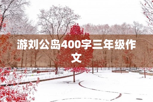 游刘公岛400字三年级作文