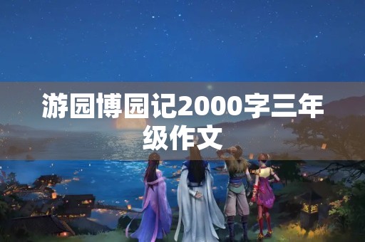 游园博园记2000字三年级作文