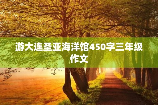 游大连圣亚海洋馆450字三年级作文