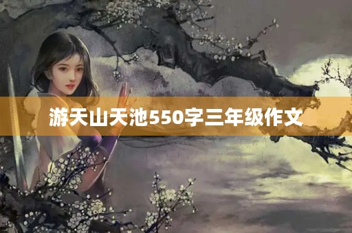 游天山天池550字三年级作文 游天山天池550字三年级作文