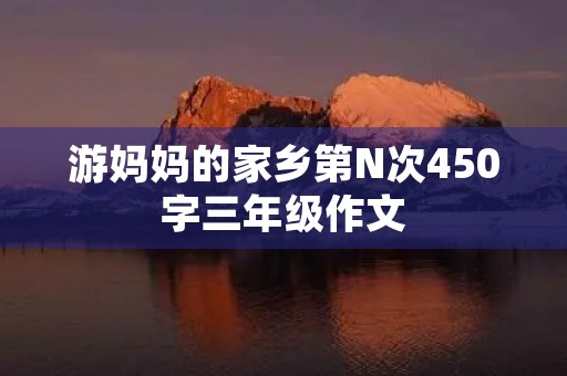 游妈妈的家乡第N次450字三年级作文