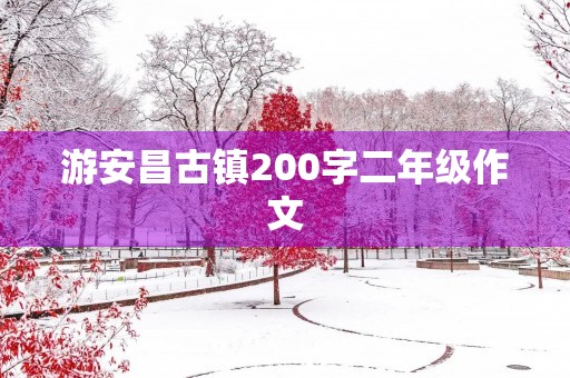 游安昌古镇200字二年级作文