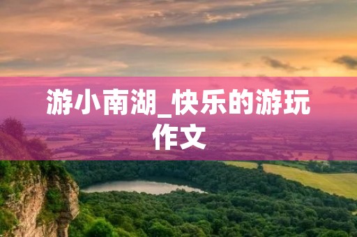 游小南湖_快乐的游玩作文
