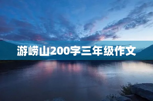 游崂山200字三年级作文 游崂山200字三年级作文