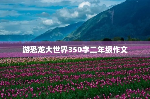 游恐龙大世界350字二年级作文
