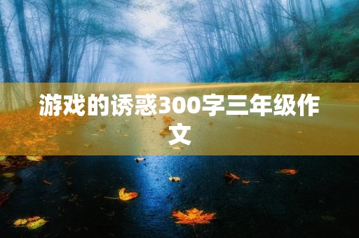 游戏的诱惑300字三年级作文