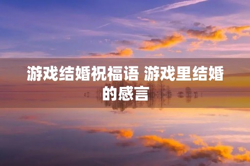 游戏结婚祝福语 游戏里结婚的感言