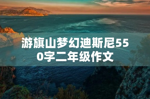 游旗山梦幻迪斯尼550字二年级作文
