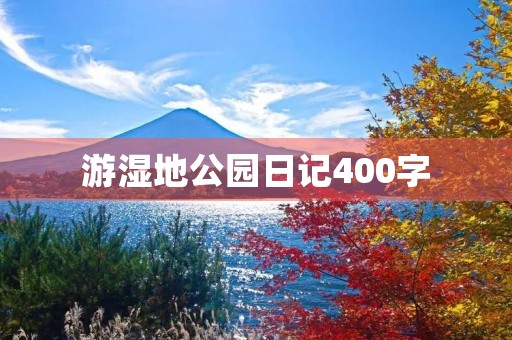 游湿地公园日记400字 游湿地公园日记400字