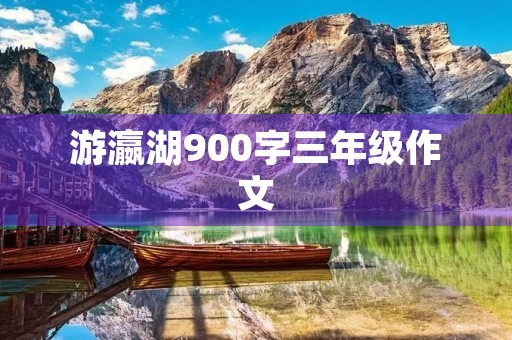 游瀛湖900字三年级作文 游瀛湖900字三年级作文