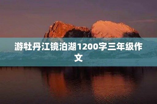 游牡丹江镜泊湖1200字三年级作文