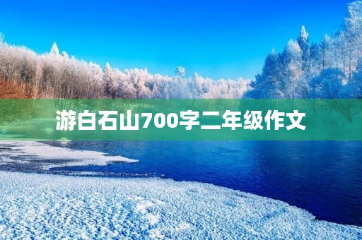游白石山700字二年级作文 游白石山700字二年级作文