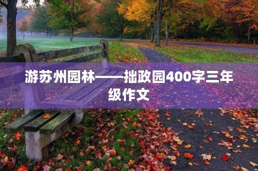 游苏州园林——拙政园400字三年级作文