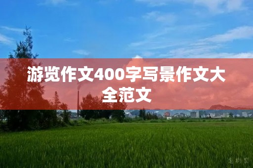 游览作文400字写景作文大全范文