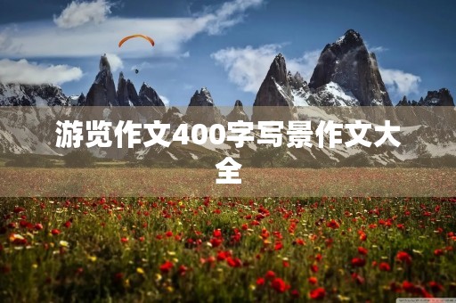 游览作文400字写景作文大全 游览作文400字写景作文大全