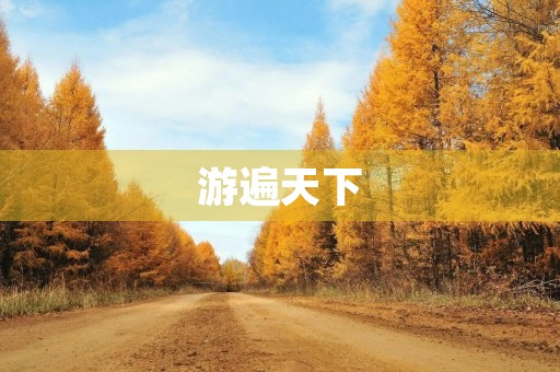 游遍天下,畅享人生 游遍天下,畅享人生